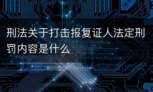 刑法关于打击报复证人法定刑罚内容是什么