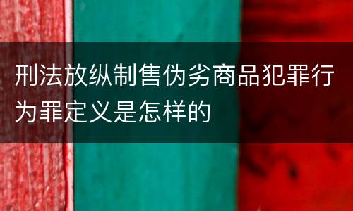 刑法放纵制售伪劣商品犯罪行为罪定义是怎样的