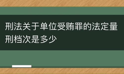 刑法关于单位受贿罪的法定量刑档次是多少