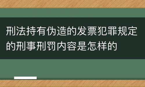 刑法持有伪造的发票犯罪规定的刑事刑罚内容是怎样的
