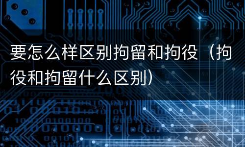要怎么样区别拘留和拘役（拘役和拘留什么区别）