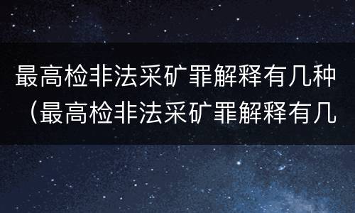 最高检非法采矿罪解释有几种（最高检非法采矿罪解释有几种类型）