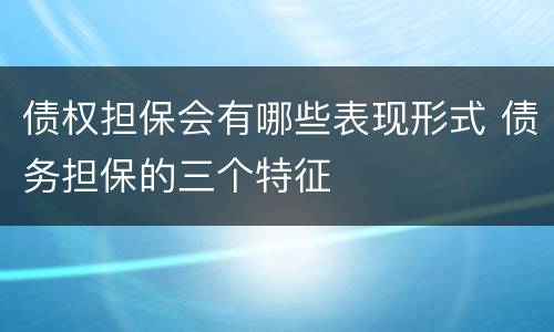 债权担保会有哪些表现形式 债务担保的三个特征
