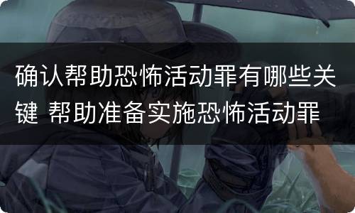 确认帮助恐怖活动罪有哪些关键 帮助准备实施恐怖活动罪