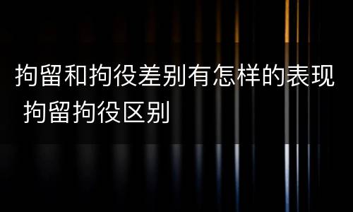 拘留和拘役差别有怎样的表现 拘留拘役区别