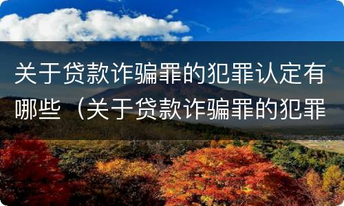 关于贷款诈骗罪的犯罪认定有哪些（关于贷款诈骗罪的犯罪认定有哪些规定）