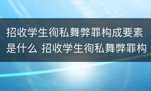 招收学生徇私舞弊罪构成要素是什么 招收学生徇私舞弊罪构成要素是什么意思