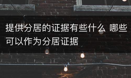 提供分居的证据有些什么 哪些可以作为分居证据