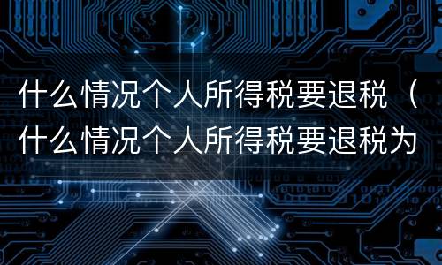 什么情况个人所得税要退税（什么情况个人所得税要退税为0）
