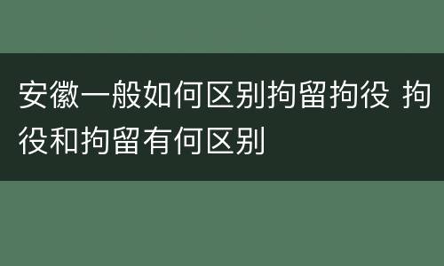 安徽一般如何区别拘留拘役 拘役和拘留有何区别