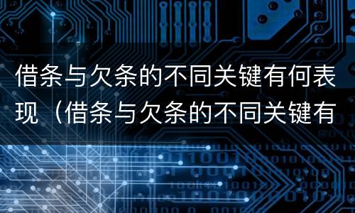 借条与欠条的不同关键有何表现（借条与欠条的不同关键有何表现呢）
