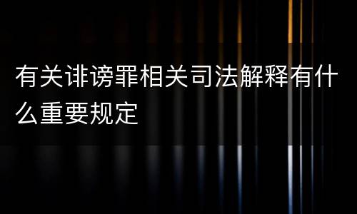 有关诽谤罪相关司法解释有什么重要规定