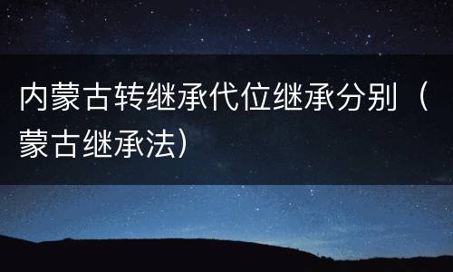 内蒙古转继承代位继承分别（蒙古继承法）