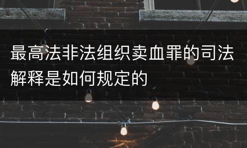 最高法非法组织卖血罪的司法解释是如何规定的