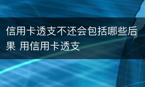 信用卡透支不还会包括哪些后果 用信用卡透支