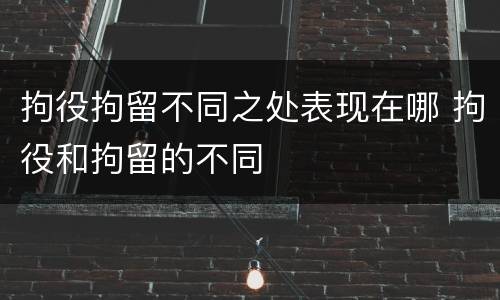 拘役拘留不同之处表现在哪 拘役和拘留的不同