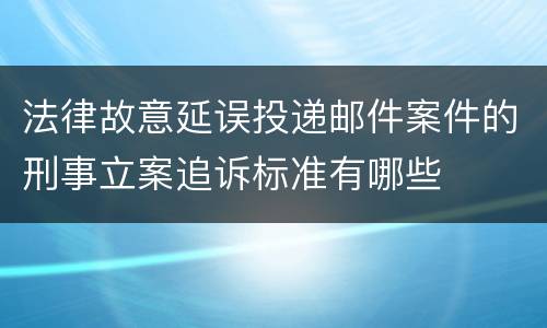法律故意延误投递邮件案件的刑事立案追诉标准有哪些