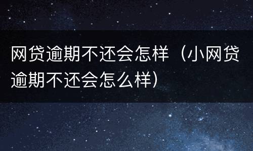 网贷逾期不还会怎样（小网贷逾期不还会怎么样）
