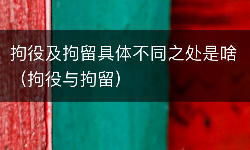 拘役及拘留具体不同之处是啥（拘役与拘留）