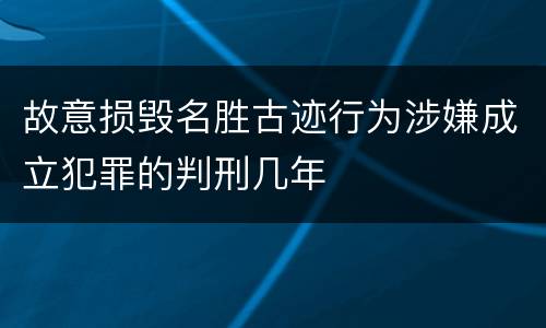 故意损毁名胜古迹行为涉嫌成立犯罪的判刑几年