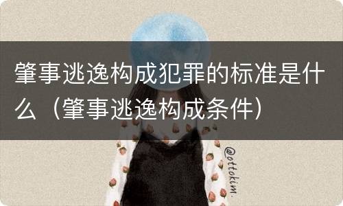 肇事逃逸构成犯罪的标准是什么（肇事逃逸构成条件）
