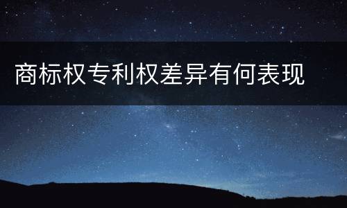 商标权专利权差异有何表现