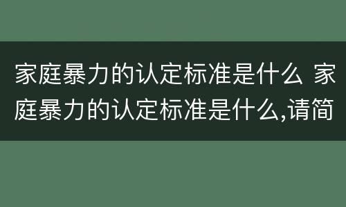 家庭暴力的认定标准是什么 家庭暴力的认定标准是什么,请简单说出来