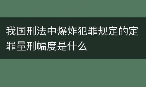 我国刑法中爆炸犯罪规定的定罪量刑幅度是什么