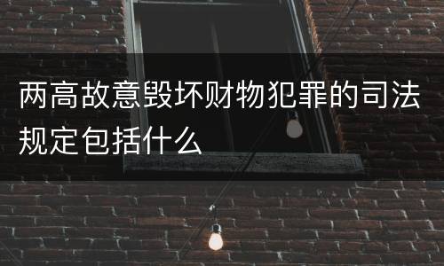 两高故意毁坏财物犯罪的司法规定包括什么