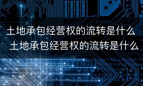 土地承包经营权的流转是什么 土地承包经营权的流转是什么?