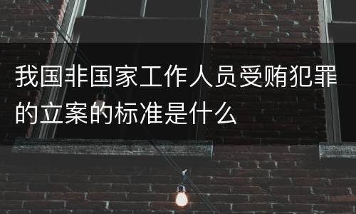 我国非国家工作人员受贿犯罪的立案的标准是什么