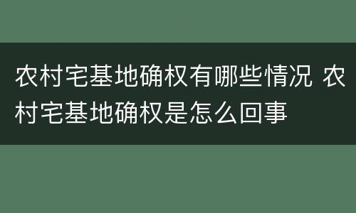农村宅基地确权有哪些情况 农村宅基地确权是怎么回事