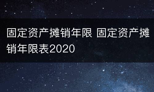 固定资产摊销年限 固定资产摊销年限表2020