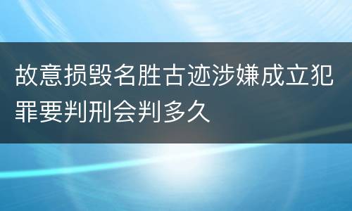 故意损毁名胜古迹涉嫌成立犯罪要判刑会判多久
