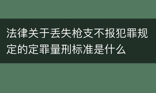 法律关于丢失枪支不报犯罪规定的定罪量刑标准是什么