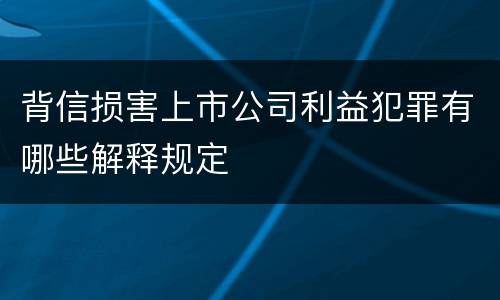 背信损害上市公司利益犯罪有哪些解释规定