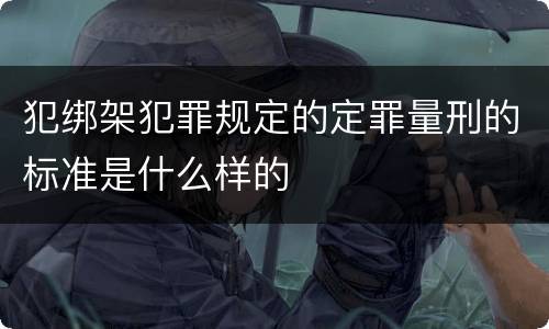 犯绑架犯罪规定的定罪量刑的标准是什么样的