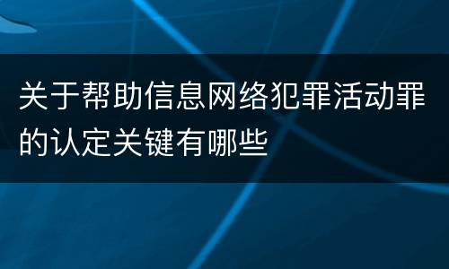 关于帮助信息网络犯罪活动罪的认定关键有哪些