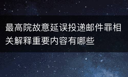 最高院故意延误投递邮件罪相关解释重要内容有哪些