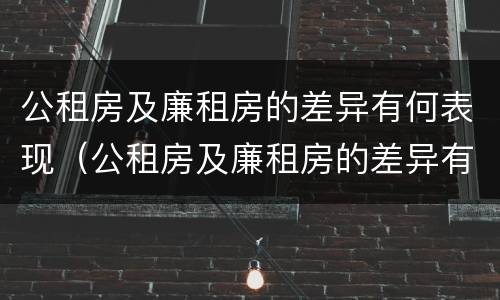 公租房及廉租房的差异有何表现（公租房及廉租房的差异有何表现呢）