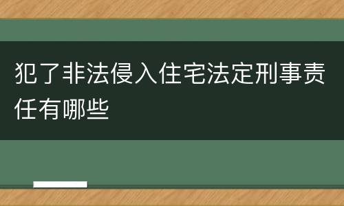 犯了非法侵入住宅法定刑事责任有哪些