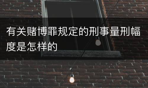 有关赌博罪规定的刑事量刑幅度是怎样的