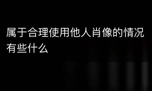 属于合理使用他人肖像的情况有些什么