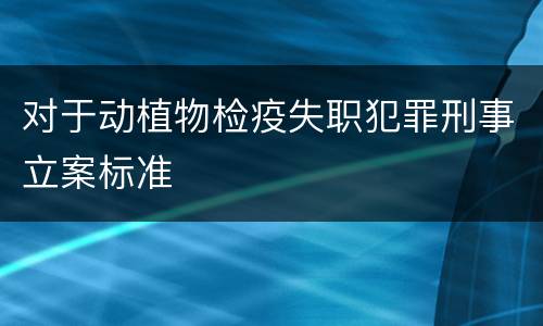 对于动植物检疫失职犯罪刑事立案标准