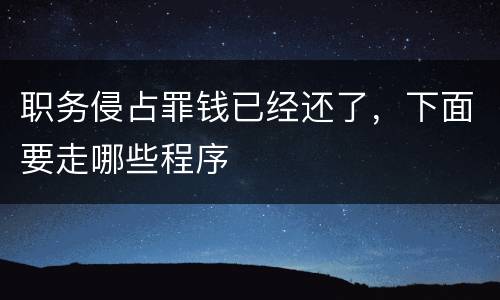 职务侵占罪钱已经还了，下面要走哪些程序