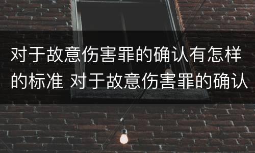 对于故意伤害罪的确认有怎样的标准 对于故意伤害罪的确认有怎样的标准和要求