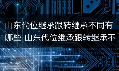 山东代位继承跟转继承不同有哪些 山东代位继承跟转继承不同有哪些区别