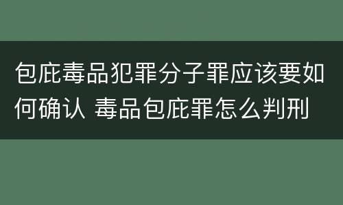 包庇毒品犯罪分子罪应该要如何确认 毒品包庇罪怎么判刑