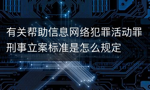 有关帮助信息网络犯罪活动罪刑事立案标准是怎么规定