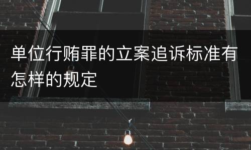 单位行贿罪的立案追诉标准有怎样的规定